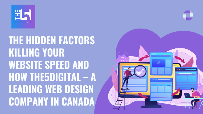 The Hidden Factors Killing Your Website Speed and How The5Digital – A Leading Web Design Company in Canada